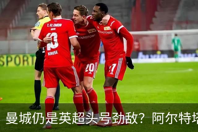 曼城仍是英超头号劲敌？阿尔特塔：会面临诸多挑战，专注做好自己