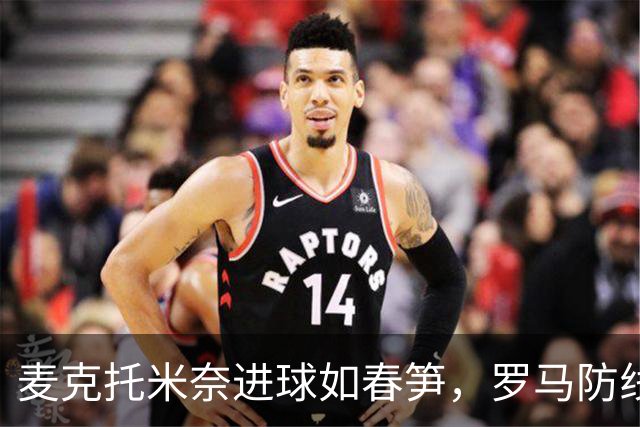 麦克托米奈进球如春笋，罗马防线成了“背景墙”！
